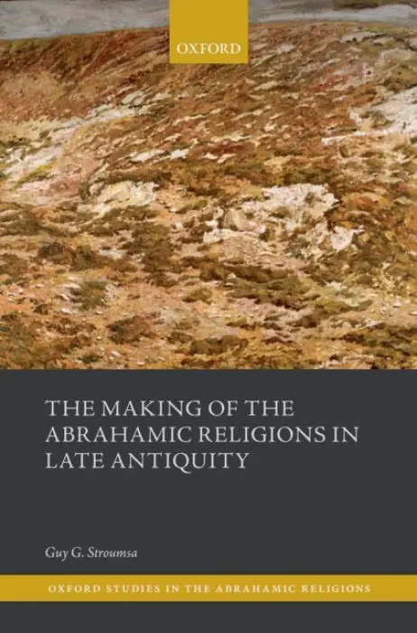 Making of the Abrahamic Religions in Late Antiquity - Stroumsa, Guy G. (Professor Emeritus of the Study of the Abrahamic Religions, University of Oxford a Martin Buber Professor Emeritus of Comparative Religion, The Hebrew University of Jerusalem)