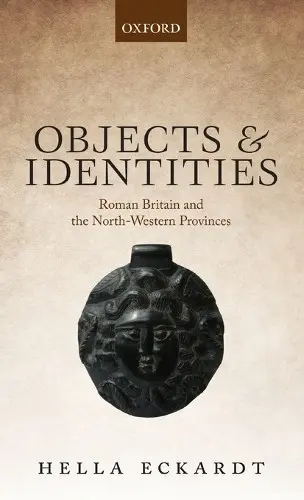 Objects and Identities - Eckardt, Hella (Associate Professor in Roman Archaeology, Associate Professor in Roman Archaeology, University of Reading)