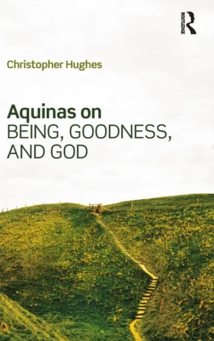 Aquinas on Being, Goodness, and God - Hughes, Christopher (King's College London, UK)
