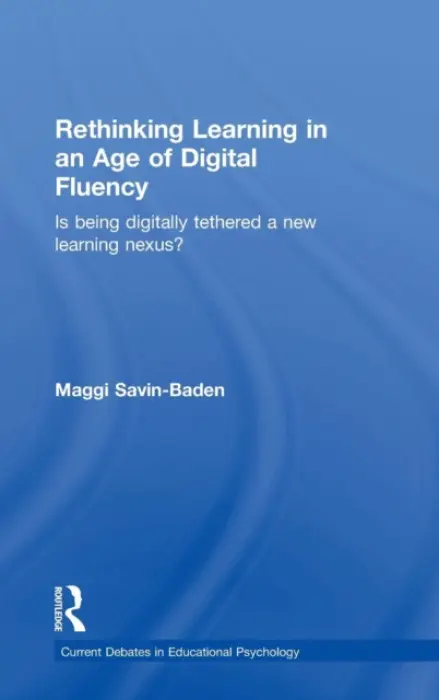Rethinking Learning in an Age of Digital Fluency - Savin-Baden, Maggi (Prof of Higher Education Research at Coventry University, UK)