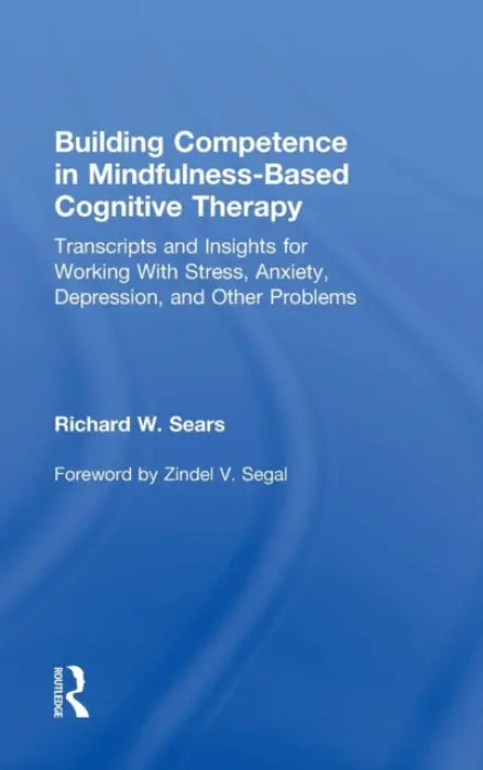 Building Competence in Mindfulness-Based Cognitive Therapy - Sears, Richard W. (Private practice, Ohio, USA)