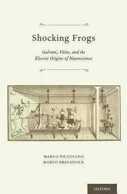 Shocking Frogs - Piccolino, Marco (Professor of General Physiology and Lecturer in History of Life Sciences, Professor of General Physiology and Lecturer in History of Life Sciences, University of Ferrara, Ferrara, Italy) a Bresadola, Marco (Lecturer in History of Science,