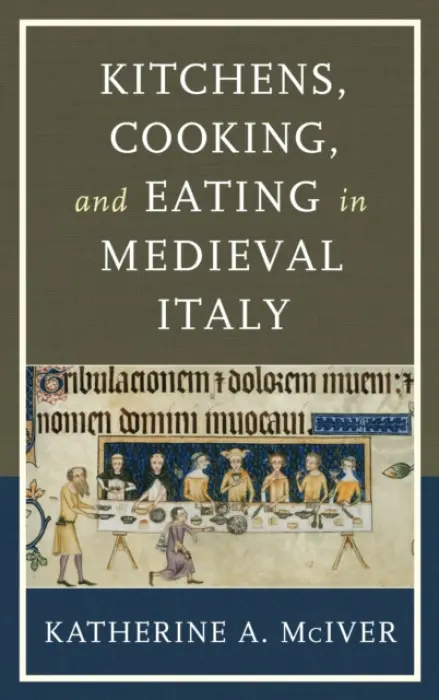 Kitchens, Cooking, and Eating in Medieval Italy - McIver, Katherine A.