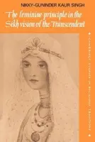 Feminine Principle in the Sikh Vision of the Transcendent - Singh, Nikky-Guninder Kaur (Colby College, Maine)