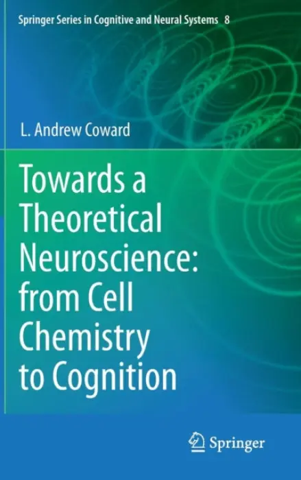 Towards a Theoretical Neuroscience: from Cell Chemistry to Cognition - Coward, L Andrew