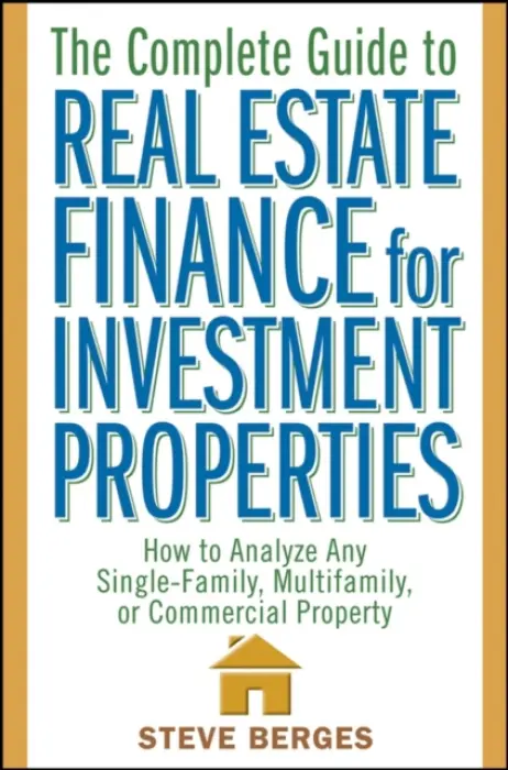 Complete Guide to Real Estate Finance for Investment Properties - Berges, Steve