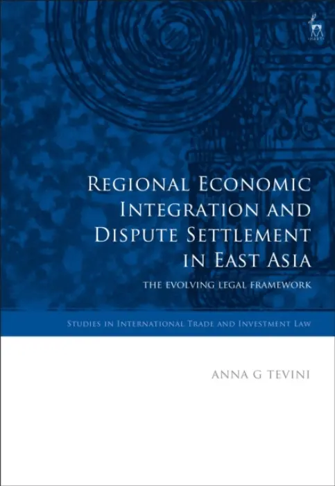 Regional Economic Integration and Dispute Settlement in East Asia - Tevini, Anna G