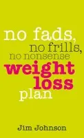 No Fads, No Frills, No Nonsense Weight Loss Plan - Johnson, Jim