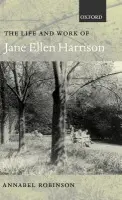 Life and Work of Jane Ellen Harrison - Robinson, Annabel (, Associate Professor of Classics, University of Regina, Saskatchewan, Canada)