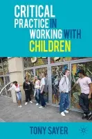 Critical Practice in Working With Children - Sayer, Tony