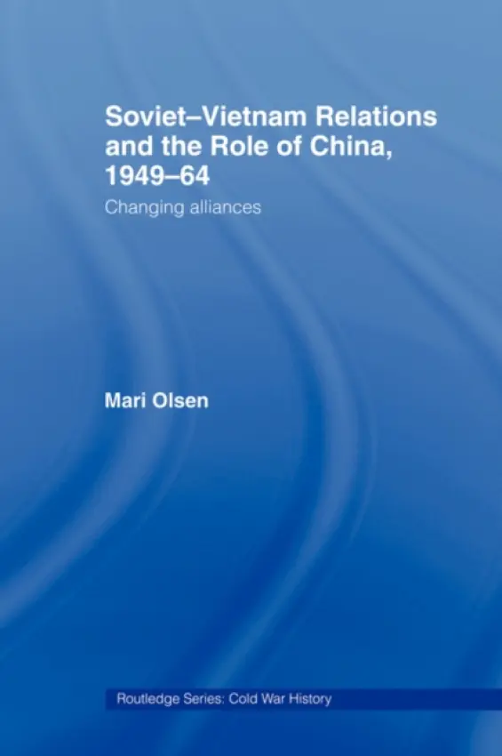 Soviet-Vietnam Relations and the Role of China 1949-64 - Olsen, Mari