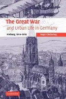 Great War and Urban Life in Germany - Chickering, Roger (Georgetown University, Washington DC)