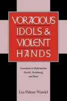 Voracious Idols and Violent Hands - Wandel, Lee Palmer (University of Wisconsin, Madison)
