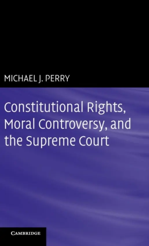 Constitutional Rights, Moral Controversy, and the Supreme Court - Perry, Michael J. (Emory University, Atlanta)
