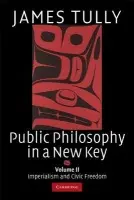 Public Philosophy in a New Key: Volume 2, Imperialism and Civic Freedom - Tully, James (University of Victoria, British Columbia)