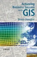 Achieving Business Success with GIS - Douglas, Bruce (Corporate GIS Consultants)