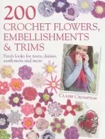200 Crochet Flowers, Embellishments & Trims - Crompton, Claire (Author)