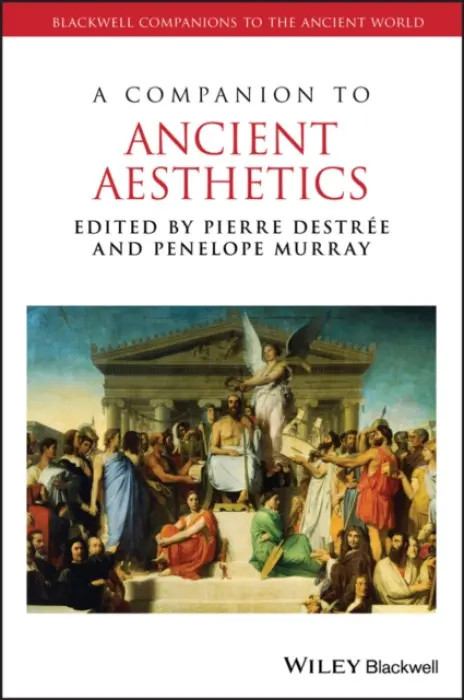 Companion to Ancient Aesthetics - Destree, Pierre (University of Warwick) a Murray, Penelope (University of Louvain, College Mercier)