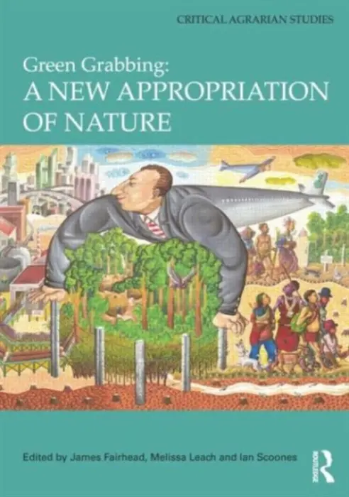 Green Grabbing: A New Appropriation of Nature - Fairhead, James (University of Sussex, UK) a Leach, Melissa (University of Sussex, UK) a Scoones, Ian (University of Sussex, UK)