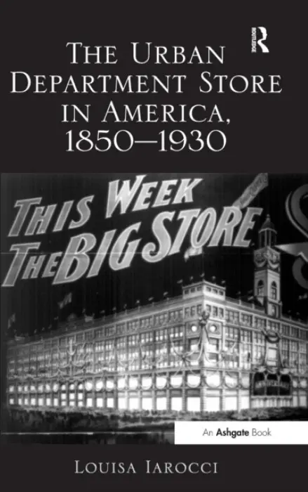 Urban Department Store in America, 1850-1930 - Iarocci, Louisa