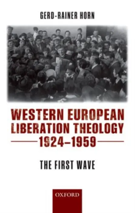 Western European Liberation Theology - Horn, Gerd-Rainer (, Senior Lecturer, Department of History, University of Warwick)