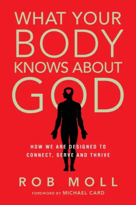 What Your Body Knows About God - How We Are Designed to Connect, Serve and Thrive - Moll, Rob a Card, Michael