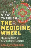 View Through The Medicine Wheel, The - Shamanic Maps of How the Universe Works - Rutherford, Leo