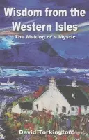 Wisdom from the Western Isles - The Making of a Mystic - Torkington, David