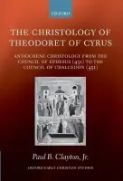 Christology of Theodoret of Cyrus - Clayton, Jr., Paul B. (Retired parish priest serving as Ecumenical and Interfaith Officer of the Episcopal Diocese of New York)