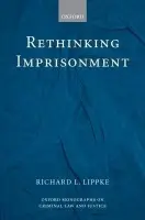 Rethinking Imprisonment - Lippke, Richard L. (Professor, Department of Philosophy and Religion, James Madison University, Virginia,)