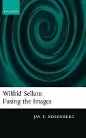 Wilfrid Sellars: Fusing the Images - Rosenberg, The late Jay F. (formerly University of North Carolina at Chapel Hill)