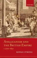 Anglicanism and the British Empire, c.1700-1850 - Strong, Rowan (Senior Lecturer in Church History, Murdoch University)