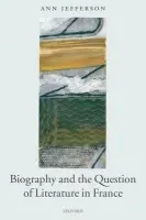 Biography and the Question of Literature in France - Jefferson, Ann (Professor of French at the University of Oxford and Fellow and Tutor in French at New College, Oxford)