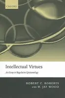 Intellectual Virtues - Roberts, Robert C. (Distinguished Professor of Ethics, Baylor University) a Wood, W. Jay (Professor of Philosophy, Wheaton College, Illinois)