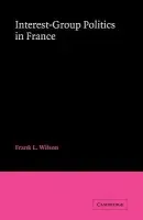 Interest-Group Politics in France - Wilson, Frank L.