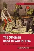 Ottoman Road to War in 1914 - Aksakal, Mustafa (Associate Professor, American University, Washington DC)