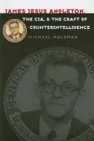 James Jesus Angleton, the CIA, and the Craft of Counterintelligence - Holzman, Michael