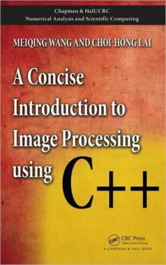 Concise Introduction to Image Processing using C++ - Wang, Meiqing (College of Mathematics and Computer Science, Fujian, China) a Lai, Choi-Hong (University of Greenwich, London, UK)
