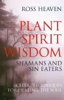 Plant Spirit Wisdom - Sin Eaters and Shamans: The Power of Nature in Celtic Healing for the Soul - Heaven, Ross