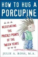How to Hug a Porcupine: Negotiating the Prickly Points of the Tween Years - Ross, Julie