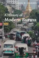 History of Modern Burma - Charney, Michael W. (Project Professor, School of Oriental and African Studies, University of London)