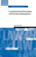 Constitutional Principles of EU External Relations - De Baere, Geert (Chambers of Advocate General Sharpston, Court of Justice of the European Communities and postdoctoral research associate, University of Antwerp)