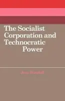 Socialist Corporation and Technocratic Power - Woodall, Jean