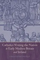 Catholics Writing the Nation in Early Modern Britain and Ireland - Highley, Christopher (Ohio State University)