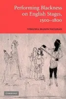 Performing Blackness on English Stages, 1500-1800 - Vaughan, Virginia Mason (Clark University, Massachusetts)