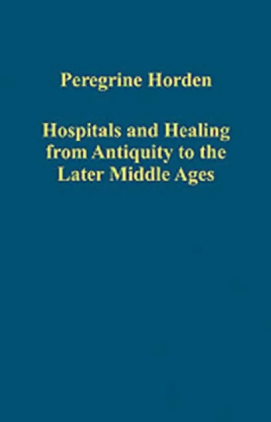 Hospitals and Healing from Antiquity to the Later Middle Ages - Horden, Peregrine
