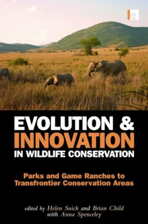 Evolution and Innovation in Wildlife Conservation - Child, Brian (University of Florida, Gainesville, USA) a Suich, Helen (Oxford University Environmental Change Institute for ESPA, UK) a Anna, Spenceley (University of Johannesburg, South Africa)