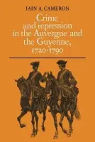 Crime and Repression in the Auvergne and the Guyenne, 1720-1790 - Cameron, Iain A. (University of Sydney)