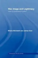 War, Image and Legitimacy - Gow, James (King's College London, University of London, UK) a Michalski, Milena (University College London, UK)
