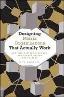 Designing Matrix Organizations that Actually Work - Galbraith, Jay R. (Center for Effective Organizations at the University of Southern California)